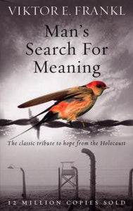 Man's Search For Meaning : The classic tribute to hope from the Holocaust