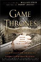 Game of Thrones and Philosophy : Logic Cuts Deeper Than Swords